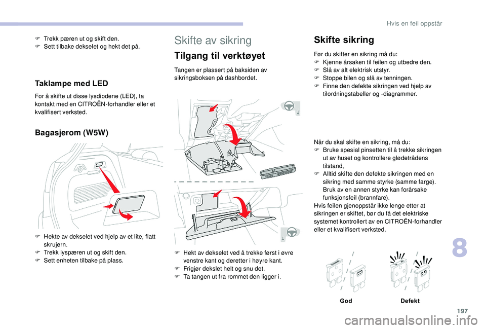CITROEN C3 AIRCROSS 2019 InstruksjonsbØker (in Norwegian) 197
Skifte av sikring
Tilgang til verktøyet
Tangen er plassert på baksiden av
sikringsboksen på dashbordet.
F
H
ekt av dekselet ved å trekke først i øvre
venstre kant og deretter i høyre ka CITROEN C3 AIRCROSS 2019 InstruksjonsbØker (in Norwegian) 197
Skifte av sikring
Tilgang til verktøyet
Tangen er plassert på baksiden av
sikringsboksen på dashbordet.
F
H
ekt av dekselet ved å trekke først i øvre
venstre kant og deretter i høyre ka