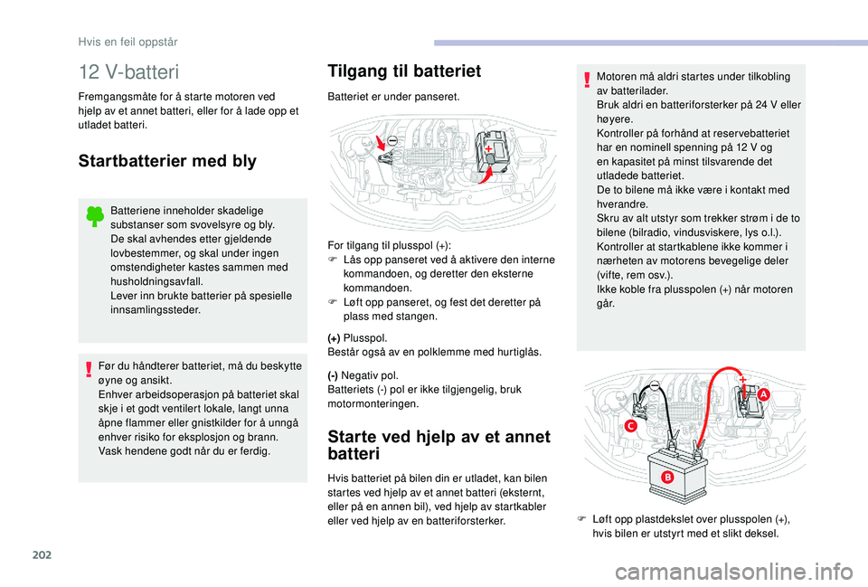 CITROEN C3 AIRCROSS 2019 InstruksjonsbØker (in Norwegian) 202
12 V-batteri
Fremgangsmåte for å starte motoren ved
hjelp av et annet batteri, eller for å lade opp et
utladet batteri.
Startbatterier med bly
Batteriene inneholder skadelige
substanser som CITROEN C3 AIRCROSS 2019 InstruksjonsbØker (in Norwegian) 202
12 V-batteri
Fremgangsmåte for å starte motoren ved
hjelp av et annet batteri, eller for å lade opp et
utladet batteri.
Startbatterier med bly
Batteriene inneholder skadelige
substanser som