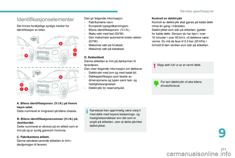 CITROEN C3 AIRCROSS 2019  InstruksjonsbØker (in Norwegian) 211
Kontroll av dekktr ykk
Kontroll av dekktrykk skal gjøres på kalde dekk 
minst én gang i måneden.
Dekktrykket som står på etiketten, gjelder 
for kalde dekk. Dersom du har kjørt i over 
10  