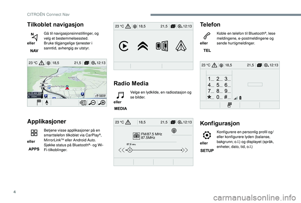 CITROEN C3 AIRCROSS 2019 InstruksjonsbØker (in Norwegian) 4
12:13
18,5 21,5
23 °C
FM/87.5 MHz
87.5MHz
12:13
18,5 21,5
23 °C
12:13
18,5 21,5
23 °C
12:13
18,5 21,5
23 °C
Tilkoblet navigasjon
eller Gå til navigasjonsinnstillinger, og
velg et bestemmels CITROEN C3 AIRCROSS 2019 InstruksjonsbØker (in Norwegian) 4
12:13
18,5 21,5
23 °C
FM/87.5 MHz
87.5MHz
12:13
18,5 21,5
23 °C
12:13
18,5 21,5
23 °C
12:13
18,5 21,5
23 °C
Tilkoblet navigasjon
eller Gå til navigasjonsinnstillinger, og
velg et bestemmels