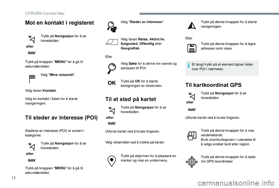 CITROEN C3 AIRCROSS 2019 InstruksjonsbØker (in Norwegian) 12
Trykk på knappen "MENU" for å gå til
sekundærsiden.
Velg "Mine reisemål".
Velg fanen Kontakt .
Velg en kontakt i listen for å starte
navigeringen.
Til steder av interesse (P CITROEN C3 AIRCROSS 2019 InstruksjonsbØker (in Norwegian) 12
Trykk på knappen "MENU" for å gå til
sekundærsiden.
Velg "Mine reisemål".
Velg fanen Kontakt .
Velg en kontakt i listen for å starte
navigeringen.
Til steder av interesse (P