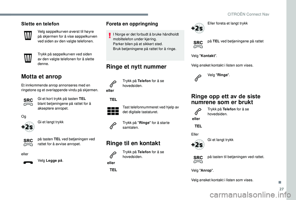 CITROEN C3 AIRCROSS 2019  InstruksjonsbØker (in Norwegian) 27
Slette en telefon
Velg søppelkur ven øverst til høyre 
på skjermen for å vise søppelkur ven 
ved siden av den valgte telefonen.
Trykk på søppelkur ven ved siden 
av den valgte telefonen for