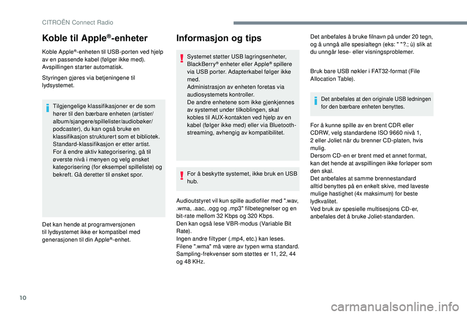 CITROEN C3 AIRCROSS 2019 InstruksjonsbØker (in Norwegian) 10
Koble til Apple®-enheter
Koble Apple®-enheten til USB-porten ved hjelp
av en passende kabel (følger ikke med).
Avspillingen starter automatisk.
Styringen gjøres via betjeningene til
lydsystem CITROEN C3 AIRCROSS 2019 InstruksjonsbØker (in Norwegian) 10
Koble til Apple®-enheter
Koble Apple®-enheten til USB-porten ved hjelp
av en passende kabel (følger ikke med).
Avspillingen starter automatisk.
Styringen gjøres via betjeningene til
lydsystem