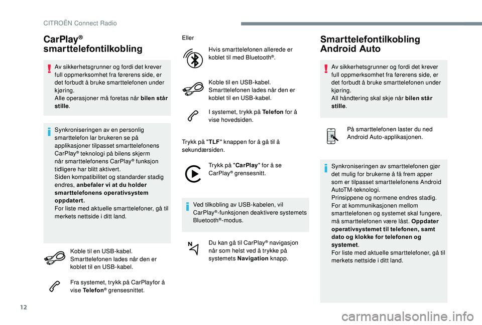 CITROEN C3 AIRCROSS 2019  InstruksjonsbØker (in Norwegian) 12
CarPlay® 
smarttelefontilkobling
Av sikkerhetsgrunner og fordi det krever 
full oppmerksomhet fra førerens side, er 
det forbudt å bruke smarttelefonen under 
kjøring.
Alle operasjoner må fore