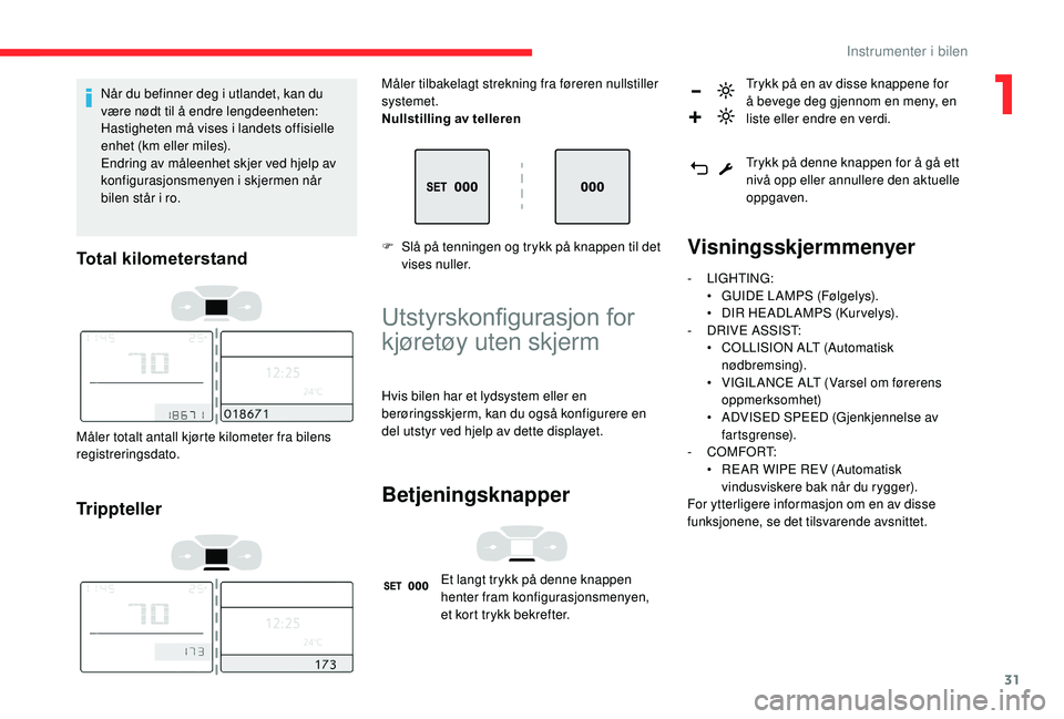 CITROEN C3 AIRCROSS 2019 InstruksjonsbØker (in Norwegian) 31
Når du befinner deg i utlandet, kan du
være nødt til å endre lengdeenheten:
Hastigheten må vises i landets offisielle
enhet (km eller miles).
Endring av måleenhet skjer ved hjelp av
konfi CITROEN C3 AIRCROSS 2019 InstruksjonsbØker (in Norwegian) 31
Når du befinner deg i utlandet, kan du
være nødt til å endre lengdeenheten:
Hastigheten må vises i landets offisielle
enhet (km eller miles).
Endring av måleenhet skjer ved hjelp av
konfi