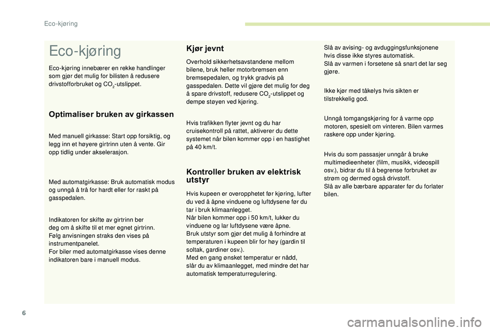 CITROEN C3 AIRCROSS 2019  InstruksjonsbØker (in Norwegian) 6
Eco-kjøring
Optimaliser bruken av girkassen
Med manuell girkasse: Start opp forsiktig, og 
legg inn et høyere girtrinn uten å vente. Gir 
opp tidlig under akselerasjon.
Med automatgirkasse: Bruk 