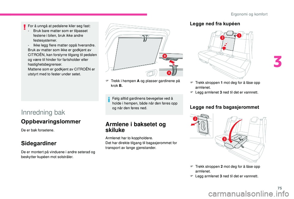 CITROEN C3 AIRCROSS 2019 InstruksjonsbØker (in Norwegian) 75
For å unngå at pedalene kiler seg fast:
- B ruk bare matter som er tilpasset
festene i bilen, bruk ikke andre
festesystemer.
-
I
kke legg flere matter oppå hverandre.
Bruk av matter som ikk CITROEN C3 AIRCROSS 2019 InstruksjonsbØker (in Norwegian) 75
For å unngå at pedalene kiler seg fast:
- B ruk bare matter som er tilpasset
festene i bilen, bruk ikke andre
festesystemer.
-
I
kke legg flere matter oppå hverandre.
Bruk av matter som ikk