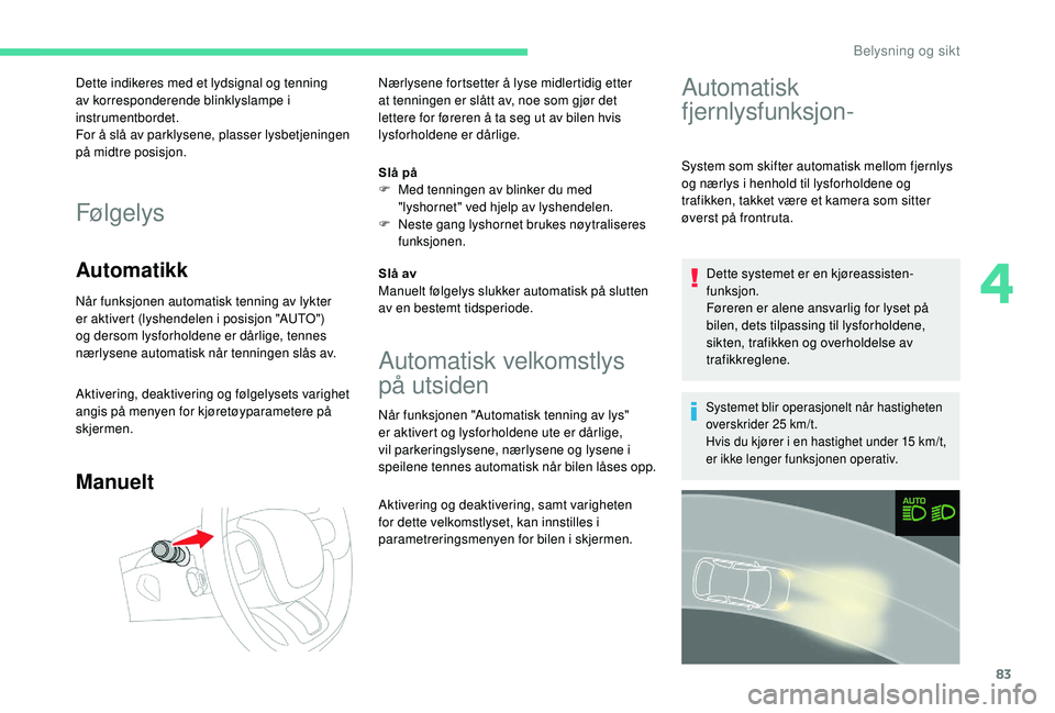 CITROEN C3 AIRCROSS 2019 InstruksjonsbØker (in Norwegian) 83
Dette indikeres med et lydsignal og tenning
av korresponderende blinklyslampe i
instrumentbordet.
For å slå av parklysene, plasser lysbetjeningen
på midtre posisjon.
Følgelys
Automatikk
Når CITROEN C3 AIRCROSS 2019 InstruksjonsbØker (in Norwegian) 83
Dette indikeres med et lydsignal og tenning
av korresponderende blinklyslampe i
instrumentbordet.
For å slå av parklysene, plasser lysbetjeningen
på midtre posisjon.
Følgelys
Automatikk
Når