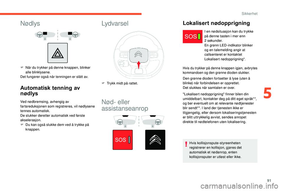 CITROEN C3 AIRCROSS 2019 InstruksjonsbØker (in Norwegian) 91
Nødlys
F Når du trykker på denne knappen, blinker alle blinklysene.
Det fungerer også når tenningen er slått av.
Automatisk tenning av
nødlys
Ved nødbremsing, avhengig av
fartsreduksjonen CITROEN C3 AIRCROSS 2019 InstruksjonsbØker (in Norwegian) 91
Nødlys
F Når du trykker på denne knappen, blinker alle blinklysene.
Det fungerer også når tenningen er slått av.
Automatisk tenning av
nødlys
Ved nødbremsing, avhengig av
fartsreduksjonen