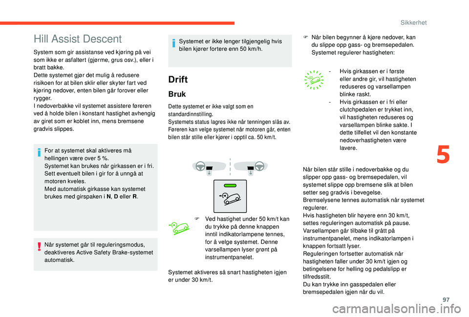 CITROEN C3 AIRCROSS 2019 InstruksjonsbØker (in Norwegian) 97
Hill Assist Descent
System som gir assistanse ved kjøring på vei
som ikke er asfaltert (gjørme, grus osv.), eller i
bratt bakke.
Dette systemet gjør det mulig å redusere
risikoen for at bil CITROEN C3 AIRCROSS 2019 InstruksjonsbØker (in Norwegian) 97
Hill Assist Descent
System som gir assistanse ved kjøring på vei
som ikke er asfaltert (gjørme, grus osv.), eller i
bratt bakke.
Dette systemet gjør det mulig å redusere
risikoen for at bil
