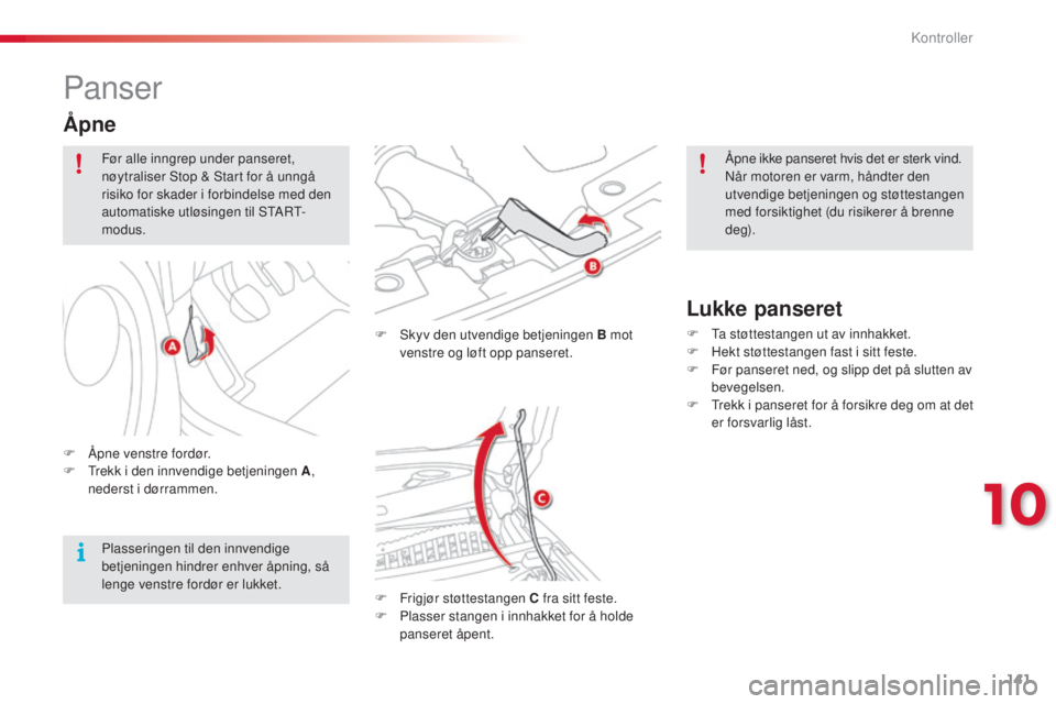 CITROEN C3 PICASSO 2015  InstruksjonsbØker (in Norwegian) 141
C3Picasso_no_Chap10_verification_ed01-2014
Panser
F  skyv den utvendige betjeningen B mot venstre og løft opp panseret.
F
 
F
 rigjør støttestangen C fra sitt feste.
F
 
P
 lasser stangen i inn
