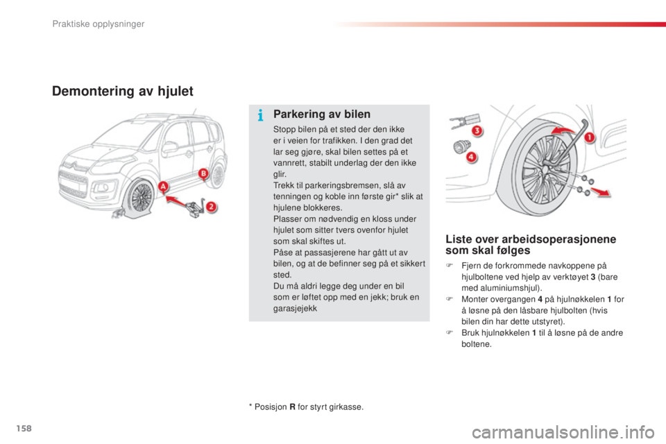 CITROEN C3 PICASSO 2015  InstruksjonsbØker (in Norwegian) 158
C3Picasso_no_Chap11_informations-pratiques_ed01-2014
Demontering av hjulet
Liste over arbeidsoperasjonene 
som skal følges
F Fjern de forkrommede navkoppene på hjulboltene ved hjelp av verktøye
