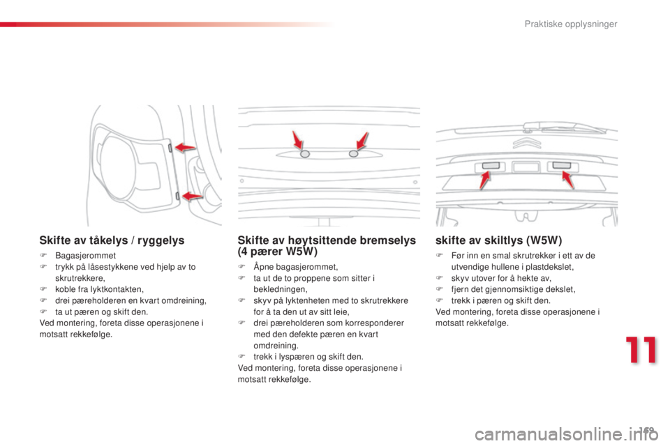 CITROEN C3 PICASSO 2015 InstruksjonsbØker (in Norwegian) 169
C3Picasso_no_Chap11_informations-pratiques_ed01-2014
Skifte av tåkelys / ryggelys
F bagasjerommet
F t rykk på låsestykkene ved hjelp av to
skrutrekkere,
F
k
oble fra lyktkontakten,
F
d
CITROEN C3 PICASSO 2015 InstruksjonsbØker (in Norwegian) 169
C3Picasso_no_Chap11_informations-pratiques_ed01-2014
Skifte av tåkelys / ryggelys
F bagasjerommet
F t rykk på låsestykkene ved hjelp av to
skrutrekkere,
F
k
oble fra lyktkontakten,
F
d