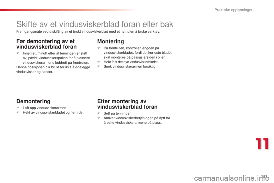 CITROEN C3 PICASSO 2015 InstruksjonsbØker (in Norwegian) 183
C3Picasso_no_Chap11_informations-pratiques_ed01-2014
skifte av et vindusviskerblad foran eller bak
Demontering
F Løft opp vindusviskerarmen.
F H ekt av vindusviskerbladet og fjern det.
Montering
CITROEN C3 PICASSO 2015 InstruksjonsbØker (in Norwegian) 183
C3Picasso_no_Chap11_informations-pratiques_ed01-2014
skifte av et vindusviskerblad foran eller bak
Demontering
F Løft opp vindusviskerarmen.
F H ekt av vindusviskerbladet og fjern det.
Montering