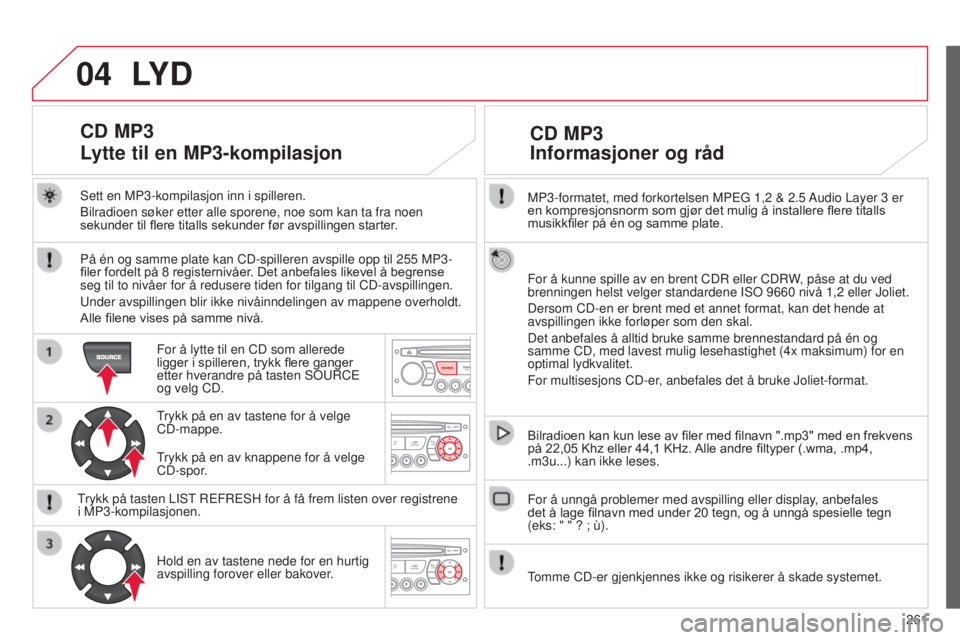 CITROEN C3 PICASSO 2015 InstruksjonsbØker (in Norwegian) 04
261
C3Picasso_no_Chap13c_rD45_ed01_2014
MP3-formatet, med forkortelsen MPEG 1,2 & 2.5 Audio Layer 3 er
en kompresjonsnorm som gjør det mulig å installere flere titalls
musikkfiler på én og s CITROEN C3 PICASSO 2015 InstruksjonsbØker (in Norwegian) 04
261
C3Picasso_no_Chap13c_rD45_ed01_2014
MP3-formatet, med forkortelsen MPEG 1,2 & 2.5 Audio Layer 3 er
en kompresjonsnorm som gjør det mulig å installere flere titalls
musikkfiler på én og s