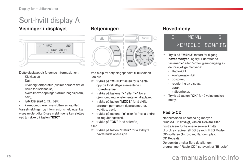 CITROEN C3 PICASSO 2015 InstruksjonsbØker (in Norwegian) 26
C3Picasso_no_Chap02_ecran-multifonction_ed01-2014
sort-hvitt display A
Betjeninger:
Dette displayet gir følgende informasjoner :
- klokkeslett
-
Dato:
-
u
tvendig temperatur (blinker dersom CITROEN C3 PICASSO 2015 InstruksjonsbØker (in Norwegian) 26
C3Picasso_no_Chap02_ecran-multifonction_ed01-2014
sort-hvitt display A
Betjeninger:
Dette displayet gir følgende informasjoner :
- klokkeslett
-
Dato:
-
u
tvendig temperatur (blinker dersom