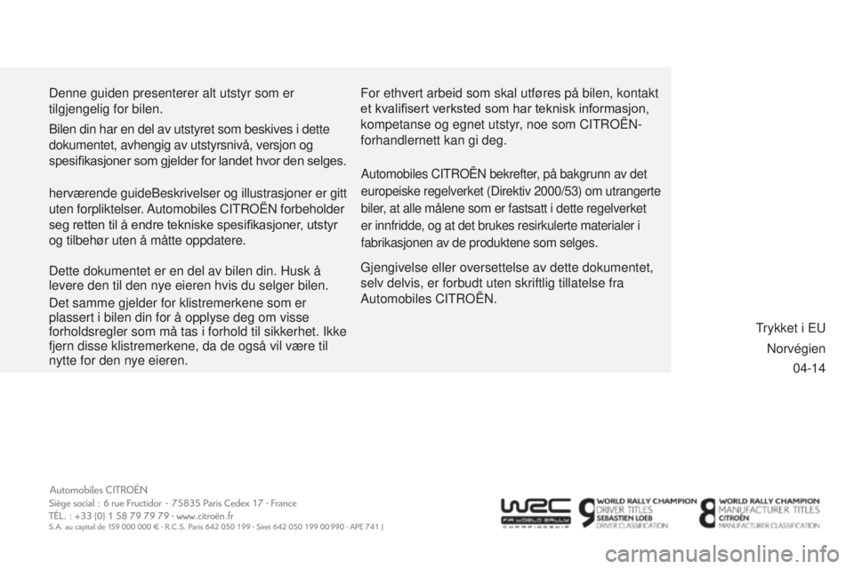 CITROEN C3 PICASSO 2015  InstruksjonsbØker (in Norwegian) 04-14
Denne guiden presenterer alt utstyr som er 
tilgjengelig for bilen.
Gjengivelse eller oversettelse av dette dokumentet, 
selv delvis, er forbudt uten skriftlig tillatelse fra 
Automobiles CI
tro