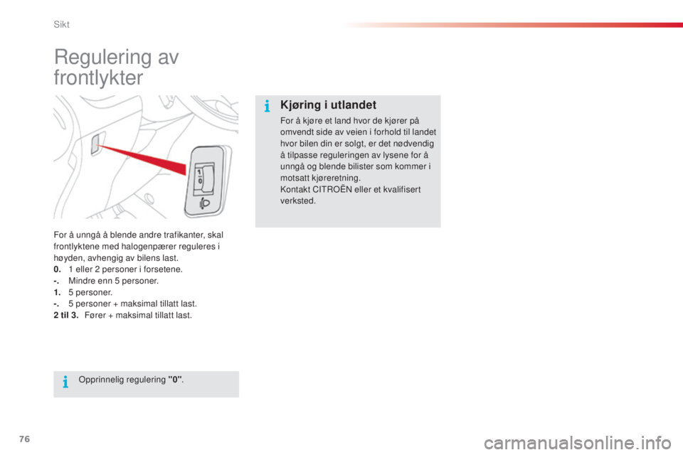 CITROEN C3 PICASSO 2015  InstruksjonsbØker (in Norwegian) 76
C3Picasso_no_Chap05_visibilite_ed01-2014
regulering av 
frontlykter
For å unngå å blende andre trafikanter, skal 
frontlyktene med halogenpærer reguleres i 
høyden, avhengig av bilens last.
0.