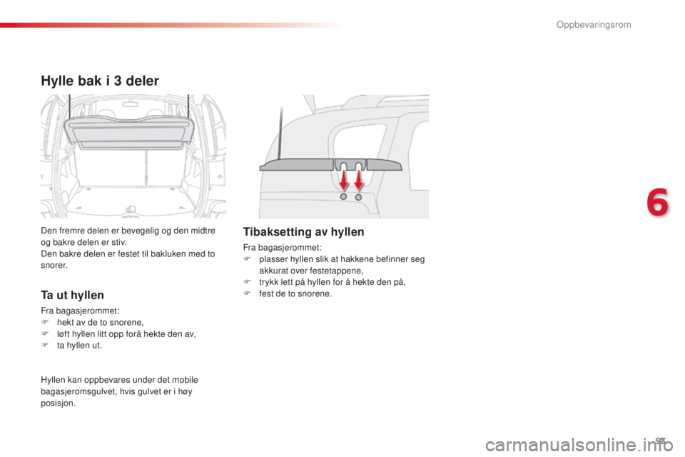 CITROEN C3 PICASSO 2015 InstruksjonsbØker (in Norwegian) 93
C3Picasso_no_Chap06_amenagement_ed01-2014
Hylle bak i 3 deler
Den fremre delen er bevegelig og den midtre
og bakre delen er stiv.
Den bakre delen er festet til bakluken med to
s n o r e r.
Ta ut CITROEN C3 PICASSO 2015 InstruksjonsbØker (in Norwegian) 93
C3Picasso_no_Chap06_amenagement_ed01-2014
Hylle bak i 3 deler
Den fremre delen er bevegelig og den midtre
og bakre delen er stiv.
Den bakre delen er festet til bakluken med to
s n o r e r.
Ta ut