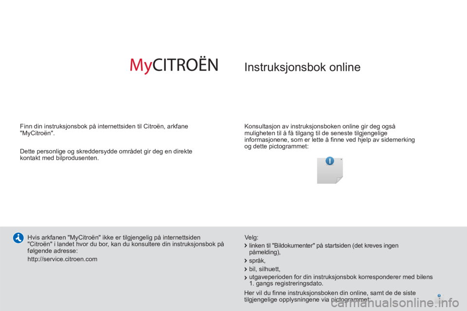 CITROEN C3 PICASSO 2014  InstruksjonsbØker (in Norwegian)   Instruksjonsbok online
 
 
Konsultasjon av instruksjonsboken online gir deg også 
muligheten til å få tilgang til de seneste tilgjengelige 
informasjonene, som er lette å finne ved hjelp av side
