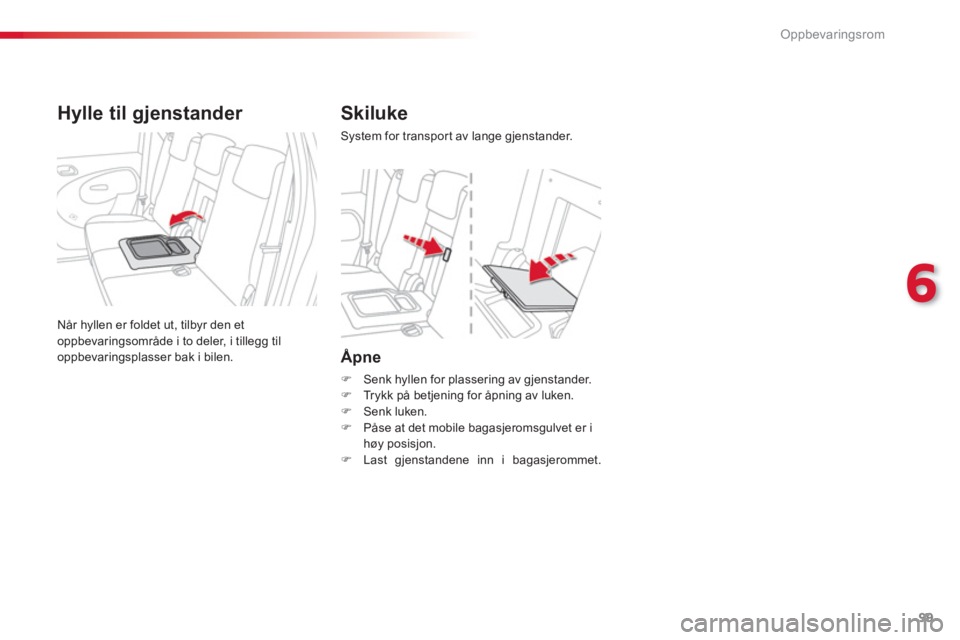 CITROEN C3 PICASSO 2014  InstruksjonsbØker (in Norwegian) 6
Oppbevaringsrom
99
Åpne
�)   Senk hyllen for plassering av gjenstander. �) 
 Trykk på betjening for åpning av luken. �) 
 Senk luken.�) 
  Påse at det mobile bagasjeromsgulvet er i 
høy posisjo