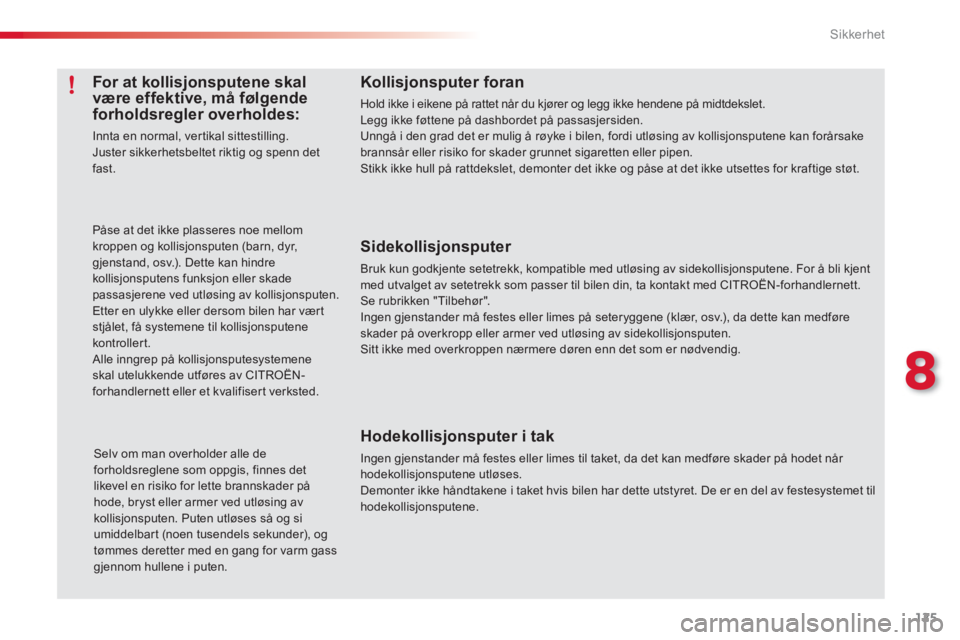 CITROEN C3 PICASSO 2014  InstruksjonsbØker (in Norwegian) 8
Sikkerhet
125
Kollisjonsputer foran 
Hold ikke i eikene på rattet når du kjører og legg ikke hendene på midtdekslet. Legg ikke føttene på dashbordet på passasjersiden.Unngå i den grad det er