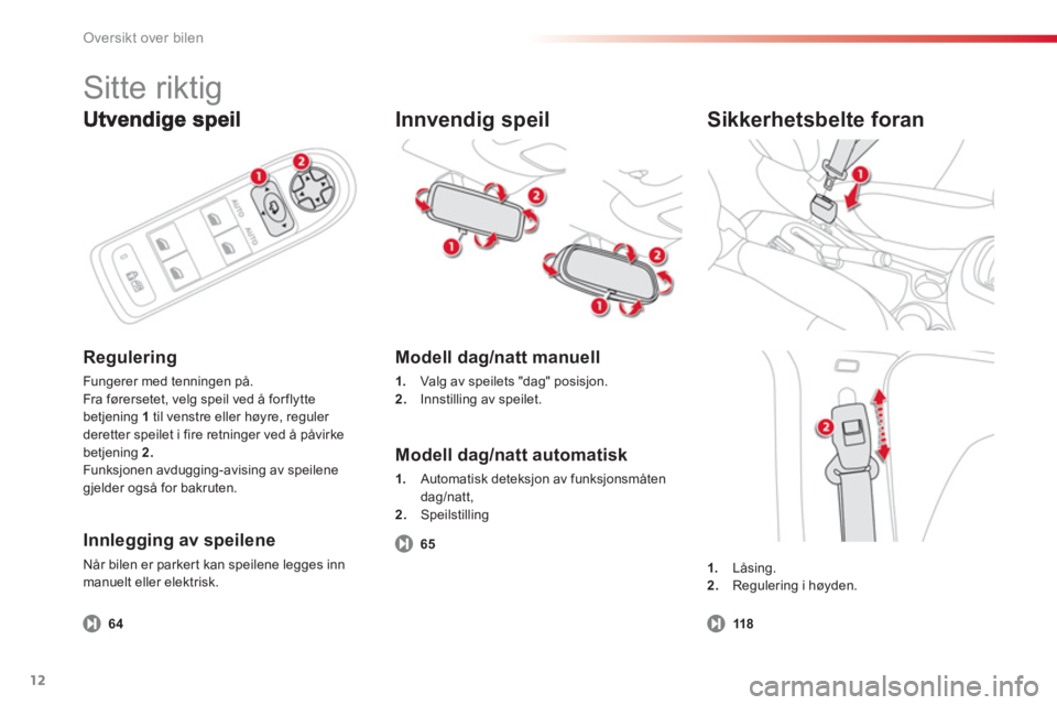CITROEN C3 PICASSO 2014  InstruksjonsbØker (in Norwegian) Oversikt over bilen
12
Regulering
Fungerer med tenningen på. 
Fra førersetet, velg speil ved å for flytte 
betjening 1  
til venstre eller høyre, reguler 
deretter speilet i fire retninger ved å 