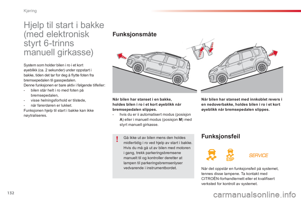 CITROEN C3 PICASSO 2014  InstruksjonsbØker (in Norwegian) Kjøring
132
   
 
 
 
 
Hjelp til start i bakke 
(med elektronisk 
styrt 6-trinns 
manuell girkasse) 
System som holder bilen i ro i et kort 
øyeblikk (ca. 2 sekunder) under oppstart i
bakke, tiden 