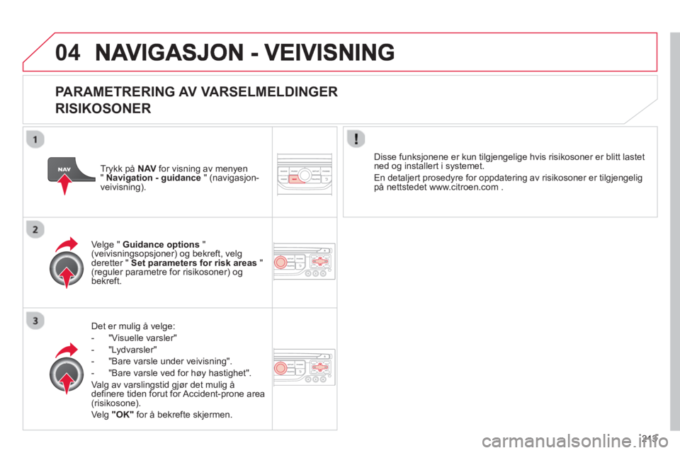 CITROEN C3 PICASSO 2014 InstruksjonsbØker (in Norwegian) 213
04
PARAMETRERING AV VARSELMELDINGER
RISIKOSONER
Det er mulig å velge:
- "Vi
suelle varsler"
- "L
ydvarsler"
-
"Bare varsle under veivisning".
- "Bare varsle ved
for høy hastigh CITROEN C3 PICASSO 2014 InstruksjonsbØker (in Norwegian) 213
04
PARAMETRERING AV VARSELMELDINGER
RISIKOSONER
Det er mulig å velge:
- "Vi
suelle varsler"
- "L
ydvarsler"
-
"Bare varsle under veivisning".
- "Bare varsle ved
for høy hastigh