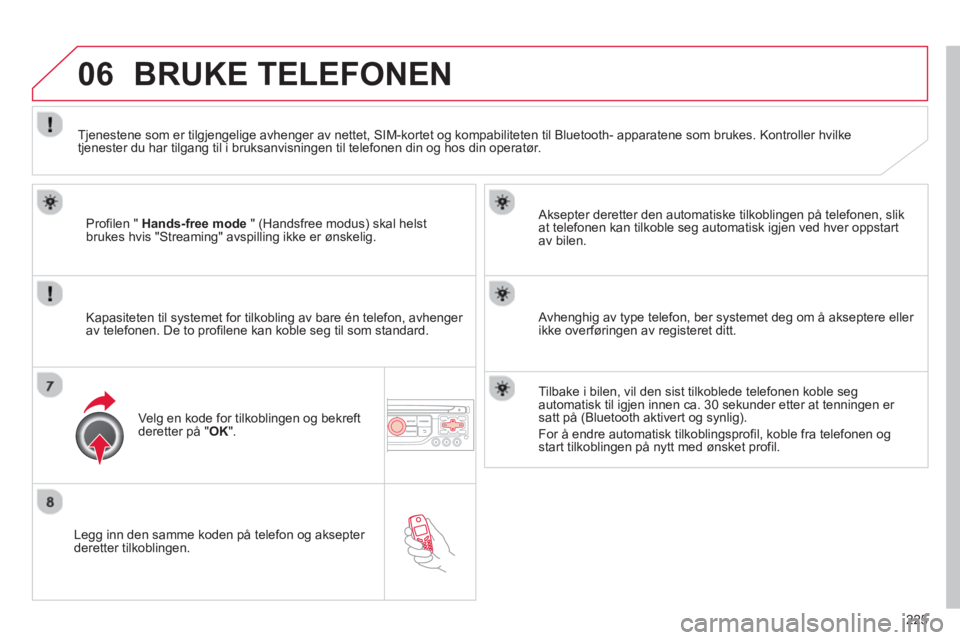 CITROEN C3 PICASSO 2014  InstruksjonsbØker (in Norwegian) 225
06
   
Legg inn den samme koden på telefon og aksepter deretter tilkoblingen.   
Aksepter deretter den automatiske tilkoblin
gen på telefonen, slik
at telefonen kan tilkoble seg automatisk igjen