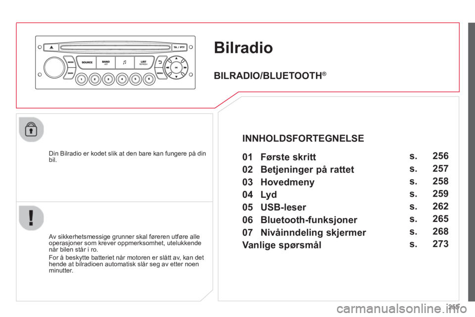 CITROEN C3 PICASSO 2014 InstruksjonsbØker (in Norwegian) 255
Bilradio
Din Bilradio er kodet slik at den bare kan fungere på din bil.
Av sikkerhetsmessige grunner skal føreren utføre alle
operasjoner som krever oppmerksomhet, utelukkendenår bilen CITROEN C3 PICASSO 2014 InstruksjonsbØker (in Norwegian) 255
Bilradio
Din Bilradio er kodet slik at den bare kan fungere på din bil.
Av sikkerhetsmessige grunner skal føreren utføre alle
operasjoner som krever oppmerksomhet, utelukkendenår bilen