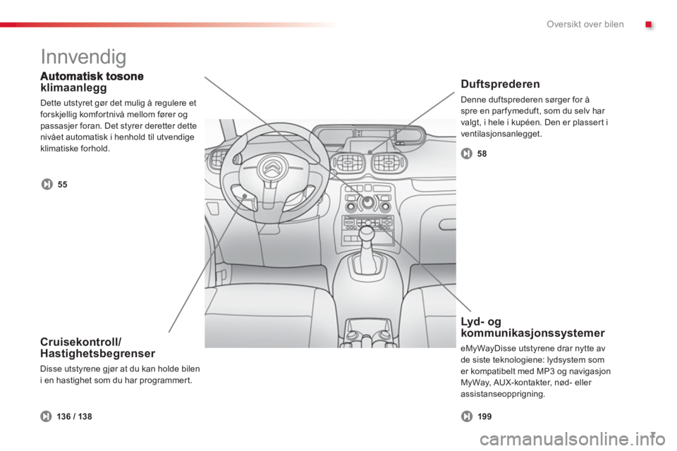 CITROEN C3 PICASSO 2014  InstruksjonsbØker (in Norwegian) .Oversikt over bilen
7
klimaanlegg 
  Dette utstyret gør det mulig å regulere et 
forsk
jellig komfortnivå mellom fører ogpassasjer foran. Det styrer deretter dette nivået automatisk i henhold ti