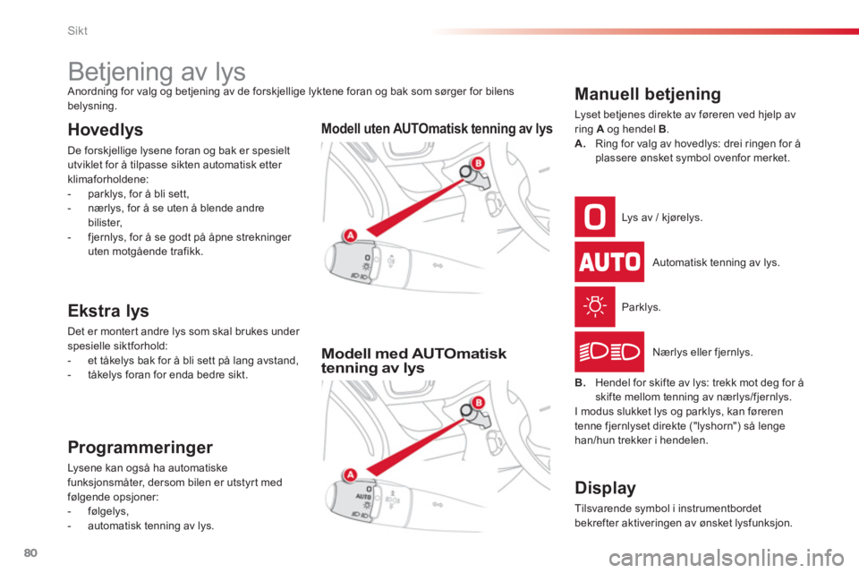 CITROEN C3 PICASSO 2014 InstruksjonsbØker (in Norwegian) Sikt
80
Betjening av lys Anordning for valg og betjening av de forskjellige lyktene foran og bak som sørger for bilens
belysning.
Hovedlys
De forskjellige lysene fora CITROEN C3 PICASSO 2014 InstruksjonsbØker (in Norwegian) Sikt
80
Betjening av lys Anordning for valg og betjening av de forskjellige lyktene foran og bak som sørger for bilens
belysning.
Hovedlys
De forskjellige lysene fora