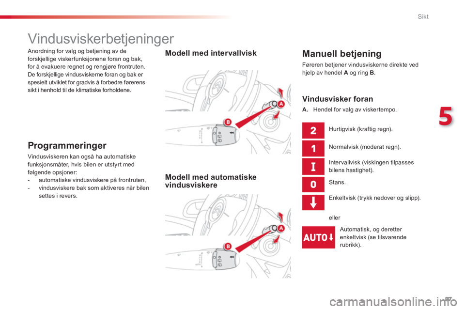 CITROEN C3 PICASSO 2014  InstruksjonsbØker (in Norwegian) 5
Sikt
87
   
 
 
 
 
 
 
 
Vindusviskerbetjeninger 
 
 Manuell betjening 
 Føreren betjener vindusviskerne direkte ved hjelp av hendel  A 
 og ring B.
 
 
 
Modell med intervallvisk  
 
Modell med a