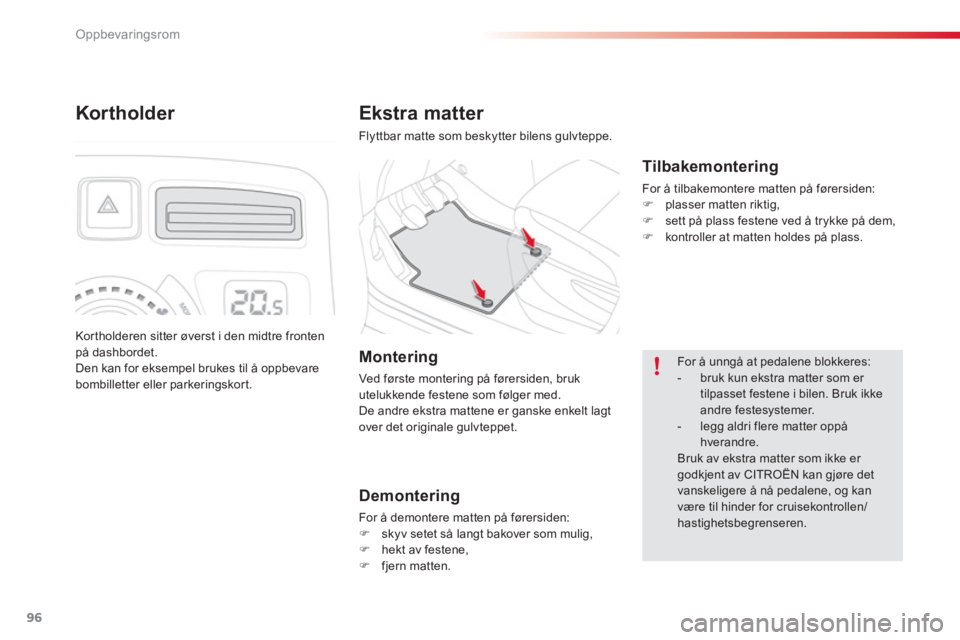 CITROEN C3 PICASSO 2014  InstruksjonsbØker (in Norwegian) Oppbevaringsrom
96
Ekstra matter 
  Flyttbar matte som beskytter bilens gulvteppe.  
 
 
 
Tilbakemontering 
 
For å tilbakemontere matten på førersiden:�)plasser matten riktig,�)sett på plass fes