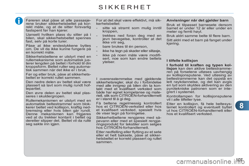 CITROEN C3 PICASSO 2012  InstruksjonsbØker (in Norwegian) 8
SIKKERHET
   
 
 
 
 
Føreren skal påse at alle passasje-
rene bruker sikkerhetsbeltet på kor-
rekt måte, og at de sitter forsvarlig 
fastspent før han kjører. 
  Uansett hvilken plass du sitt