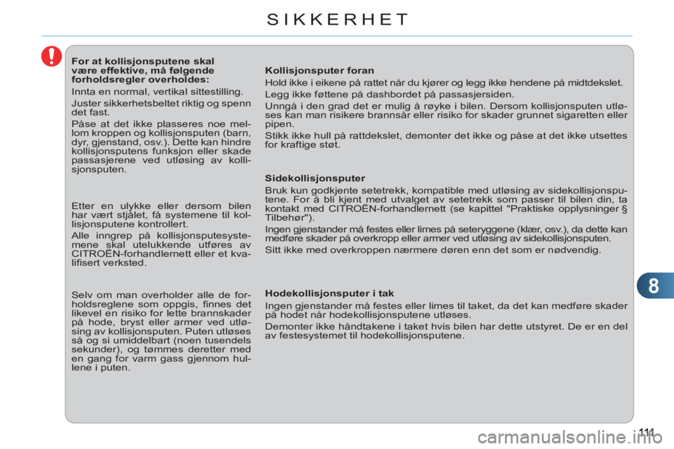 CITROEN C3 PICASSO 2012 InstruksjonsbØker (in Norwegian) 8
SIKKERHET
For at kollisjonsputene skal
være effektive, må følgende
forholdsregler overholdes:
Innta en normal, vertikal sittestilling.
Juster sikkerhetsbeltet CITROEN C3 PICASSO 2012 InstruksjonsbØker (in Norwegian) 8
SIKKERHET
For at kollisjonsputene skal
være effektive, må følgende
forholdsregler overholdes:
Innta en normal, vertikal sittestilling.
Juster sikkerhetsbeltet