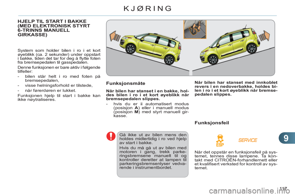 CITROEN C3 PICASSO 2012  InstruksjonsbØker (in Norwegian) 9
11 7
KJØRING
HJELP TIL START I BAKKE(MED ELEKTRONISK STYRT6-TRINNS MANUELLGIRKASSE)
  System som holder bilen i ro i et kort 
øyeblikk (ca. 2 sekunder) under oppstart 
i bakke, tiden det tar for d
