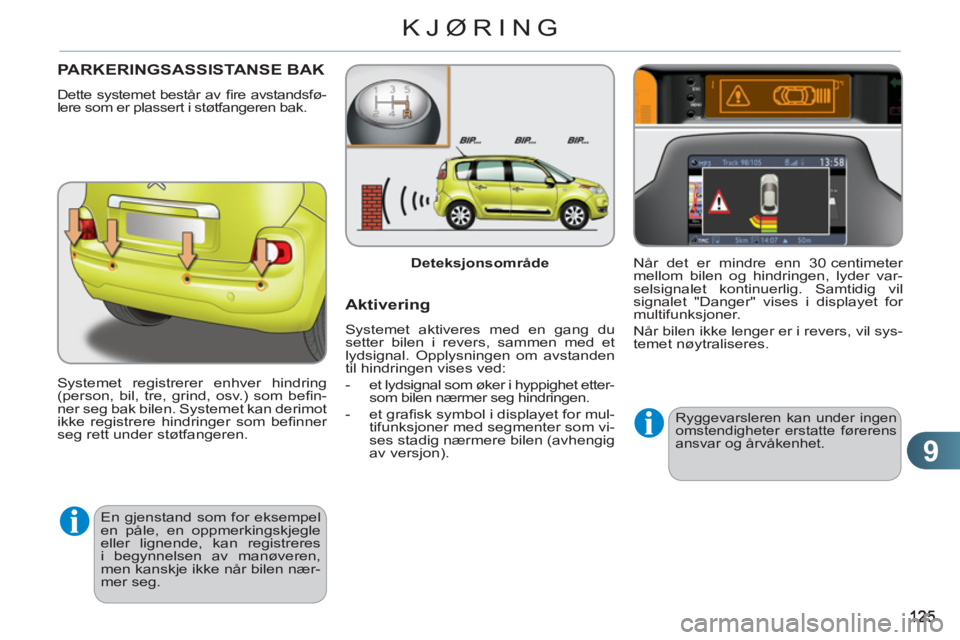 CITROEN C3 PICASSO 2012  InstruksjonsbØker (in Norwegian) 9
KJØRING
PARKERINGSASSISTA NSE BAK
  Dette systemet består av ﬁ re  avstandsfø-
lere som er plassert i støtfangeren bak. 
  Systemet registrerer enhver hindring 
(person, bil, tre, grind, osv.)