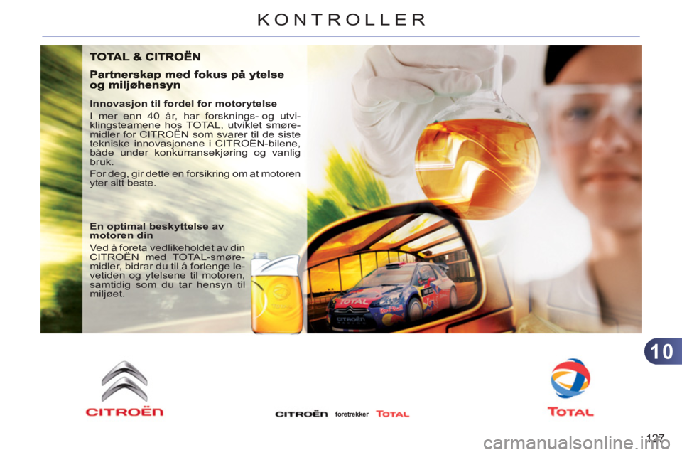 CITROEN C3 PICASSO 2012 InstruksjonsbØker (in Norwegian) 10
127
KONTROLLER
Innovasjon til fordel for motorytelse
I mer enn 40 år, har forsknings- og utvi-
klingsteamene hos TOTAL, utviklet smøre-
midler for CITROËN som svarer til de siste
teknisk CITROEN C3 PICASSO 2012 InstruksjonsbØker (in Norwegian) 10
127
KONTROLLER
Innovasjon til fordel for motorytelse
I mer enn 40 år, har forsknings- og utvi-
klingsteamene hos TOTAL, utviklet smøre-
midler for CITROËN som svarer til de siste
teknisk