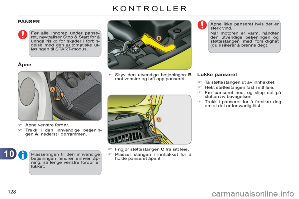 CITROEN C3 PICASSO 2012  InstruksjonsbØker (in Norwegian) 10
128
KONTROLLER
PANSER 
   
�) 
  Skyv den utvendige betjeningen  B 
 
mot venstre og løft opp panseret. 
   
�) 
  Frigjør støttestangen  C 
 fra sitt leie. 
   
�) 
  Plasser stangen i innhakke