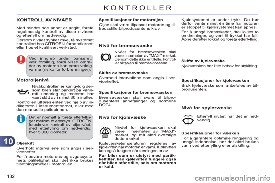 CITROEN C3 PICASSO 2012 InstruksjonsbØker (in Norwegian) 10
132
KONTROLLER
KONTROLL AV NIVÅER
Nivå for bremsevæske
Motorol
jenivå
Nivåkontrollen er kun gyldig der-
som bilen står parkert på vann-
rett underlag og motoren har
vært slått av i CITROEN C3 PICASSO 2012 InstruksjonsbØker (in Norwegian) 10
132
KONTROLLER
KONTROLL AV NIVÅER
Nivå for bremsevæske
Motorol
jenivå
Nivåkontrollen er kun gyldig der-
som bilen står parkert på vann-
rett underlag og motoren har
vært slått av i