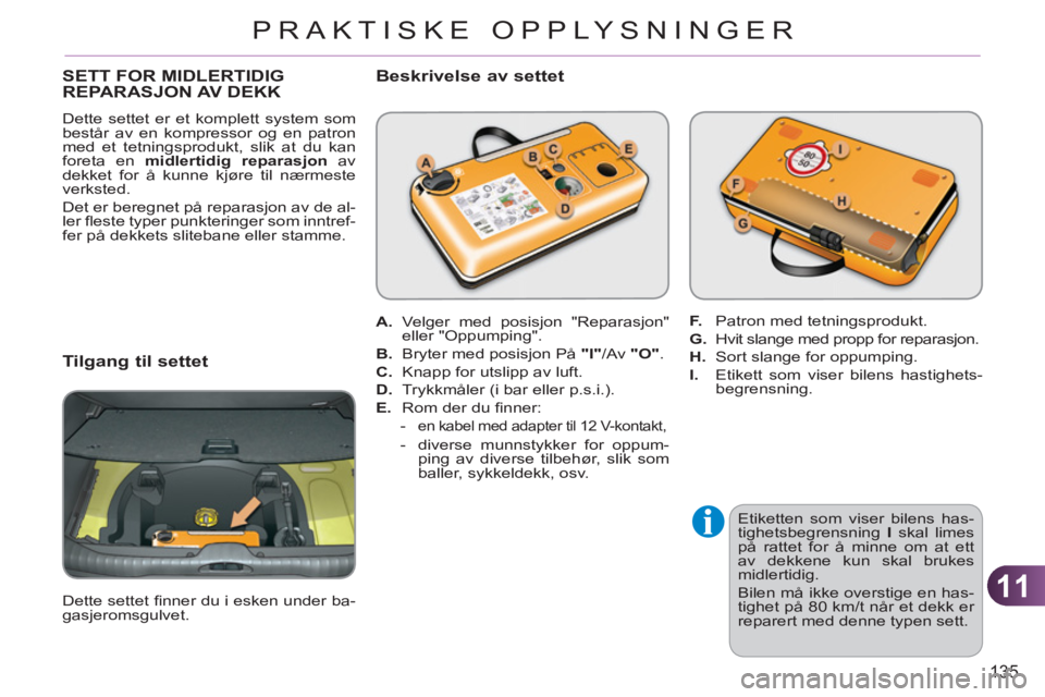 CITROEN C3 PICASSO 2012  InstruksjonsbØker (in Norwegian) 11
135
PRAKTISKE OPPLYSNINGER
SETT FOR MIDLERTIDIGREPARASJON AV DEKK
  Dette settet er et komplett system som 
består av en kompressor og en patron 
med et tetningsprodukt, slik at du kan 
foreta en 