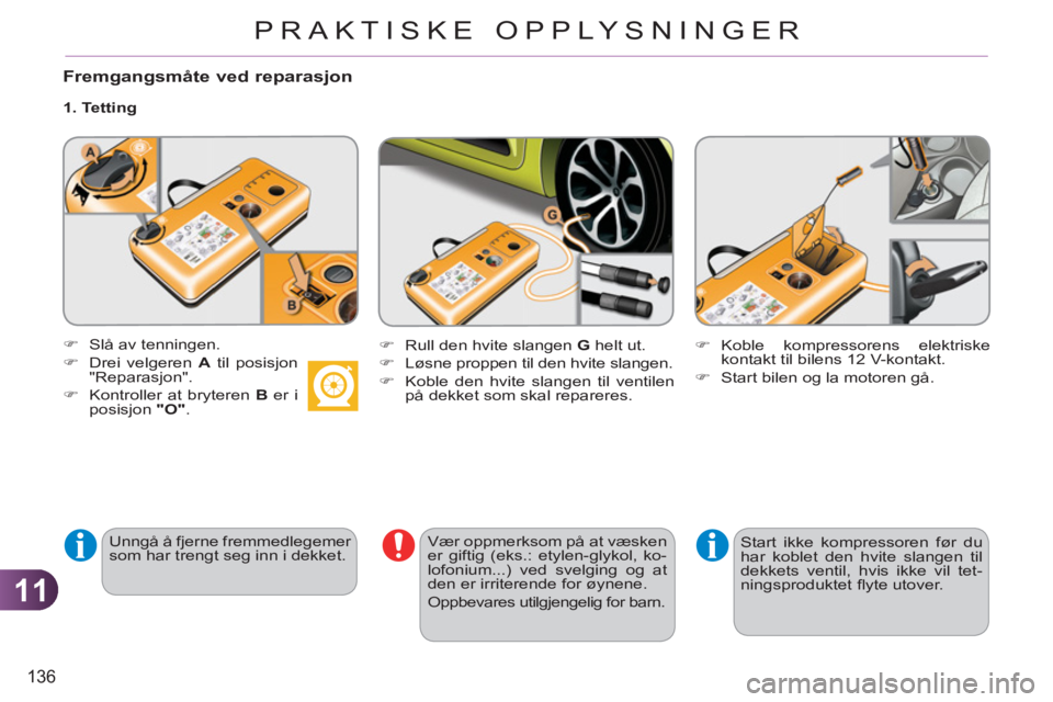 CITROEN C3 PICASSO 2012 InstruksjonsbØker (in Norwegian) 11
136
PRAKTISKE OPPLYSNINGER
Fremgangsmåte ved reparasjon
1. Tetting
Unngå å fjerne fremmedlegemer
som har trengt seg inn i dekket.
Vær oppmerksom på at væsken
er giftig (e CITROEN C3 PICASSO 2012 InstruksjonsbØker (in Norwegian) 11
136
PRAKTISKE OPPLYSNINGER
Fremgangsmåte ved reparasjon
1. Tetting
Unngå å fjerne fremmedlegemer
som har trengt seg inn i dekket.
Vær oppmerksom på at væsken
er giftig (e