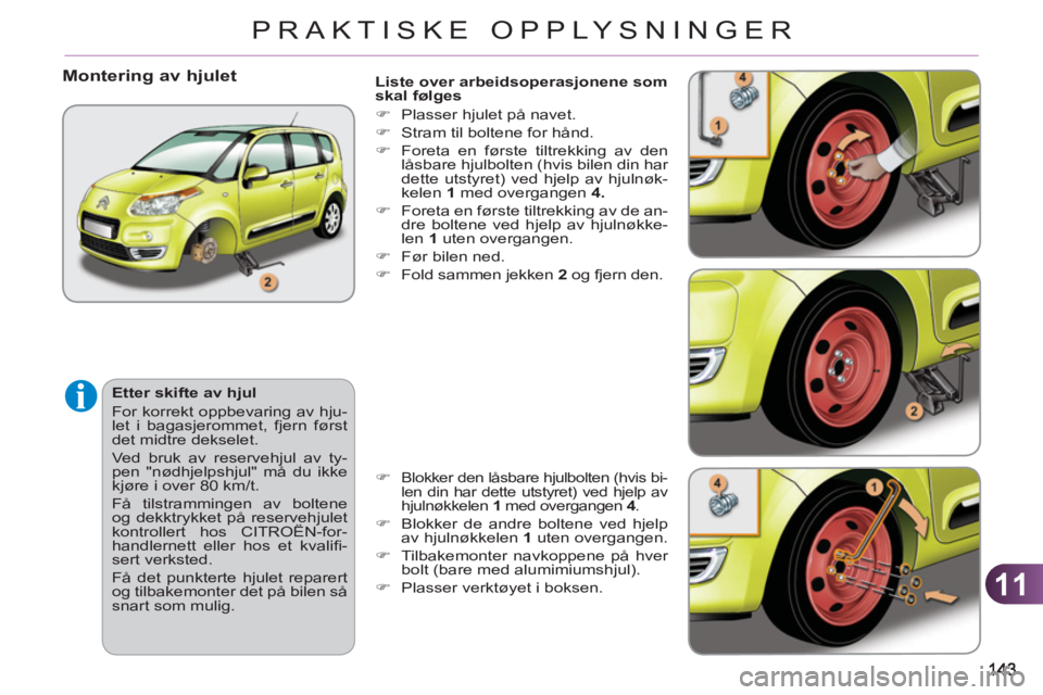 CITROEN C3 PICASSO 2012  InstruksjonsbØker (in Norwegian) 11
PRAKTISKE OPPLYSNINGER
   
Liste over arbeidsoperasjonene som 
skal følges 
   
 
�) 
  Plasser hjulet på navet. 
   
�) 
  Stram til boltene for hånd. 
   
�) 
  Foreta en første tiltrekking a
