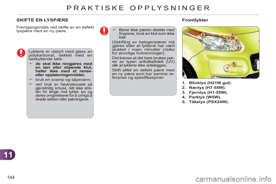 CITROEN C3 PICASSO 2012  InstruksjonsbØker (in Norwegian) 11
144
PRAKTISKE OPPLYSNINGER
SKIFTE EN LYSPÆRE 
  Fremgangsmåte ved skifte av en defekt 
lyspære med en ny pære. 
   
 
 
 
 
 
 
 
1. 
  Blinklys (H21W gul). 
 
   
2. 
  Nærlys (H7-55W). 
 
  
