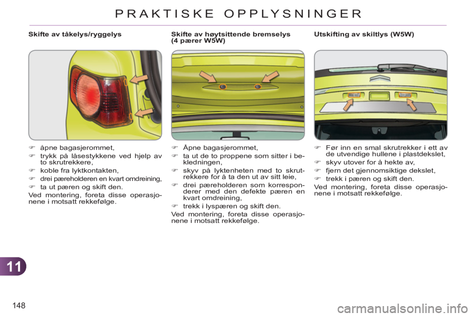 CITROEN C3 PICASSO 2012  InstruksjonsbØker (in Norwegian) 11
148
PRAKTISKE OPPLYSNINGER
   
Skifte av tåkelys/ryggelys 
   
 
�) 
 åpne bagasjerommet, 
   
�) 
  trykk på låsestykkene ved hjelp av 
to skrutrekkere, 
   
�) 
  koble fra lyktkontakten, 
  