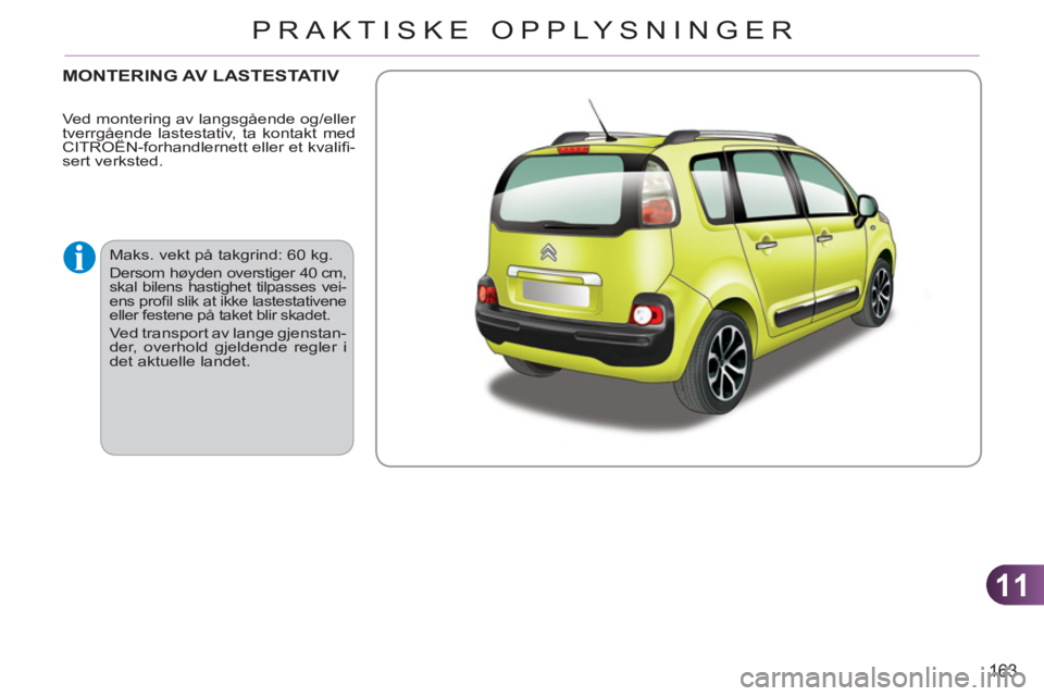 CITROEN C3 PICASSO 2012  InstruksjonsbØker (in Norwegian) 11
163
PRAKTISKE OPPLYSNINGER
MONTERING AV LASTESTATIV
  Maks. vekt på takgrind: 60 kg. 
 
Dersom høyden overstiger 40 cm, 
skal bilens hastighet tilpasses vei-
ens proﬁ l slik at ikke lastestativ