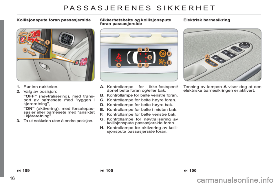 CITROEN C3 PICASSO 2012  InstruksjonsbØker (in Norwegian) 16
   
Kollisjonspute foran passasjerside    
Elektrisk barnesikring 
   
 
1. 
  Før inn nøkkelen. 
   
2. 
  Valg av posisjon:
  "OFF" 
 (nøytralisering), med trans-
port av barnesete med "ryggen