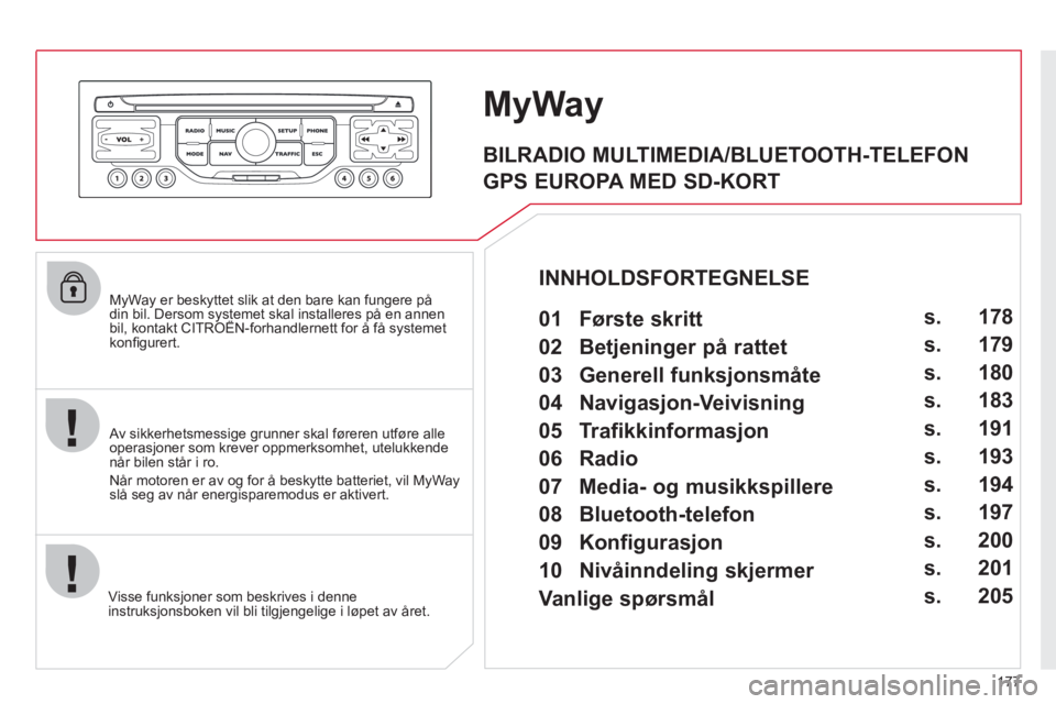 CITROEN C3 PICASSO 2012 InstruksjonsbØker (in Norwegian) 177
MyWay er beskyttet slik at den bare kan fungere pådin bil. Dersom systemet skal installeres på en annenbil, kontakt CITROËN-forhandlernett for å få systemetyp
konfi gurert.
Visse funks
j CITROEN C3 PICASSO 2012 InstruksjonsbØker (in Norwegian) 177
MyWay er beskyttet slik at den bare kan fungere pådin bil. Dersom systemet skal installeres på en annenbil, kontakt CITROËN-forhandlernett for å få systemetyp
konfi gurert.
Visse funks
j
